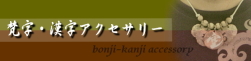 梵字・漢字アクセサリー<bonji-kanji accessory>の商品代表例です。